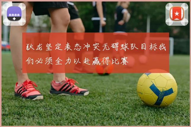 狄龙坚定表态冲突无碍球队目标我们必须全力以赴赢得比赛