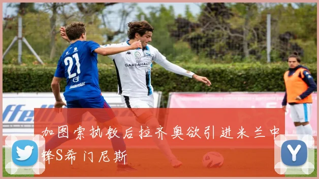 加图索执教后拉齐奥欲引进米兰中锋S希门尼斯