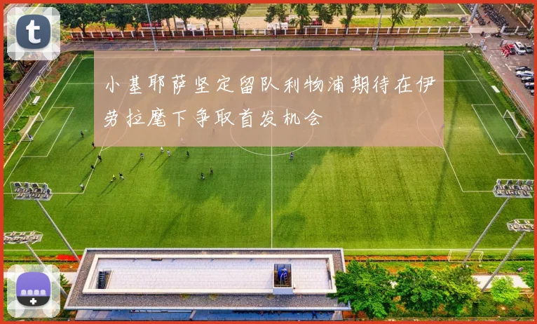 小基耶萨坚定留队利物浦期待在伊劳拉麾下争取首发机会