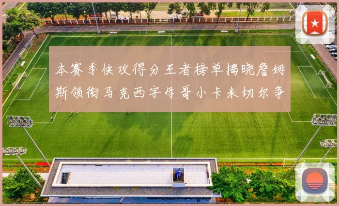 本赛季快攻得分王者榜单揭晓詹姆斯领衔马克西字母哥小卡米切尔争辉