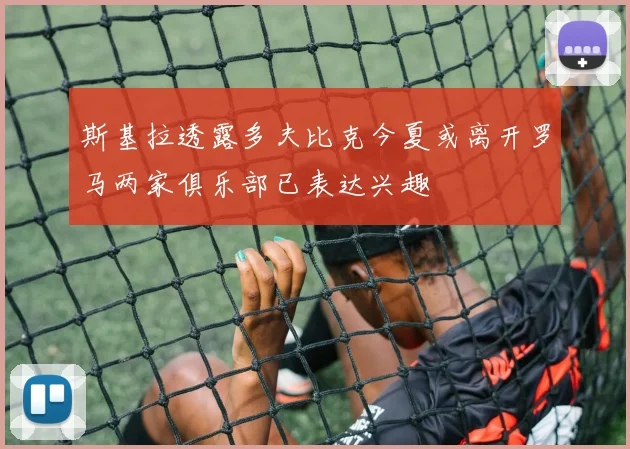 斯基拉透露多夫比克今夏或离开罗马两家俱乐部已表达兴趣