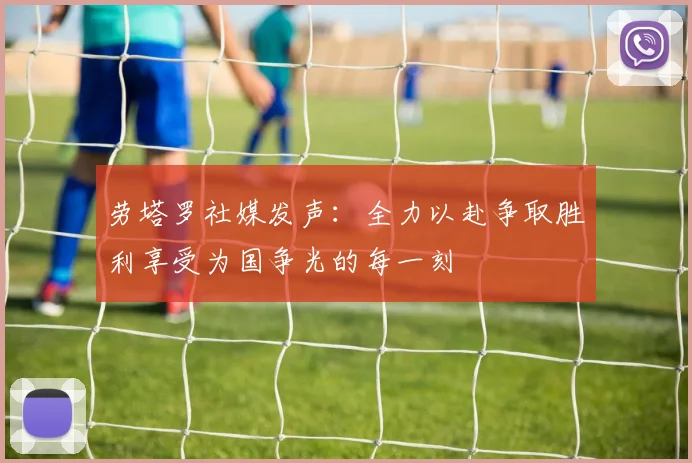 劳塔罗社媒发声：全力以赴争取胜利享受为国争光的每一刻