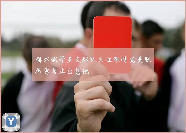 赫尔城等多支球队关注维特克曼联愿意考虑出售他