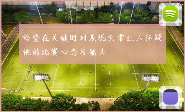 哈登在关键时刻表现失常让人怀疑他的比赛心态与能力
