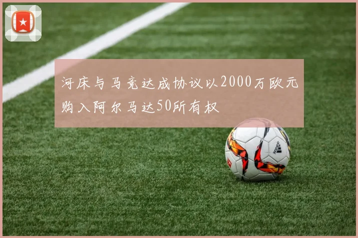 河床与马竞达成协议以2000万欧元购入阿尔马达50所有权